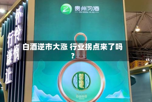 白酒逆市大涨 行业拐点来了吗？