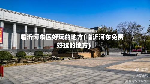临沂河东区好玩的地方(临沂河东免费好玩的地方)-第2张图片