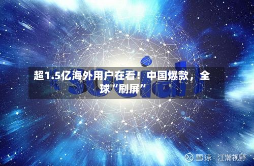 超1.5亿海外用户在看！中国爆款	，全球“刷屏	”-第2张图片