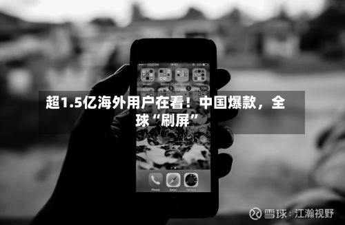 超1.5亿海外用户在看！中国爆款，全球“刷屏”-第3张图片