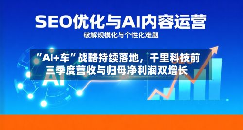 “AI+车”战略持续落地	，千里科技前三季度营收与归母净利润双增长-第2张图片