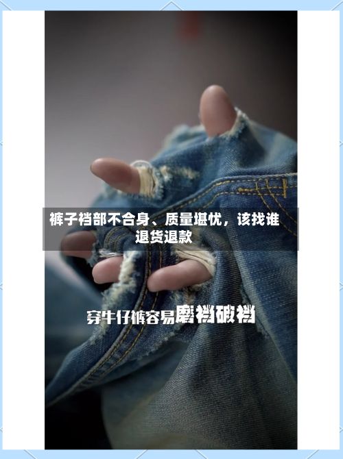 裤子裆部不合身、质量堪忧	，该找谁退货退款-第2张图片