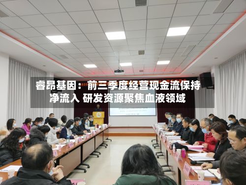 睿昂基因：前三季度经营现金流保持净流入 研发资源聚焦血液领域-第2张图片