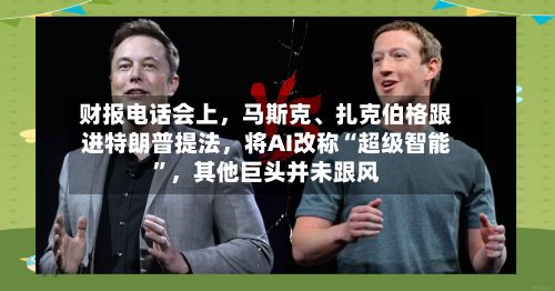 财报电话会上，马斯克、扎克伯格跟进特朗普提法，将AI改称“超级智能”，其他巨头并未跟风
