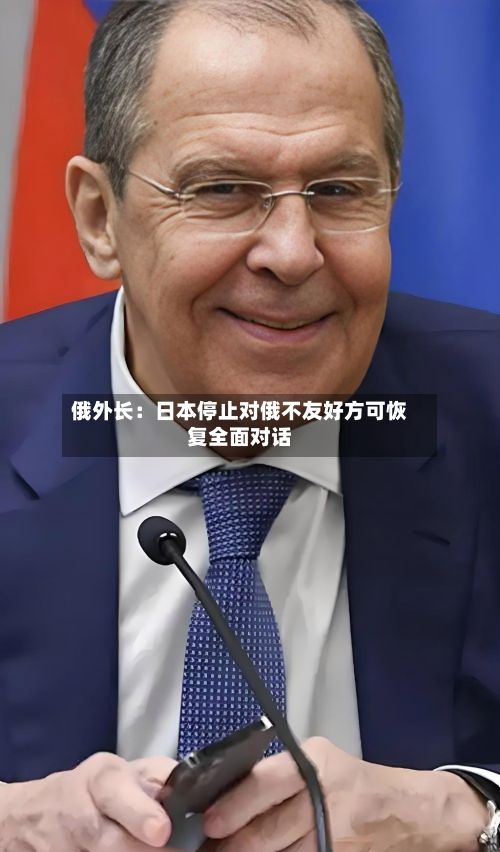 俄外长：日本停止对俄不友好方可恢复全面对话-第3张图片
