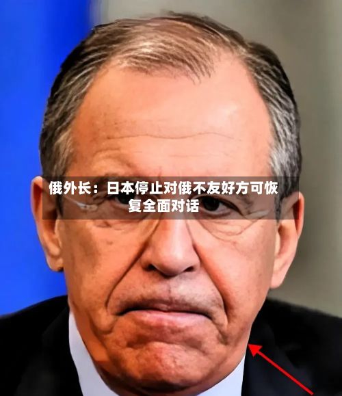 俄外长：日本停止对俄不友好方可恢复全面对话-第1张图片