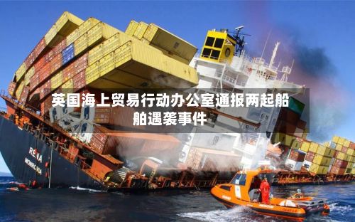 英国海上贸易行动办公室通报两起船舶遇袭事件-第2张图片