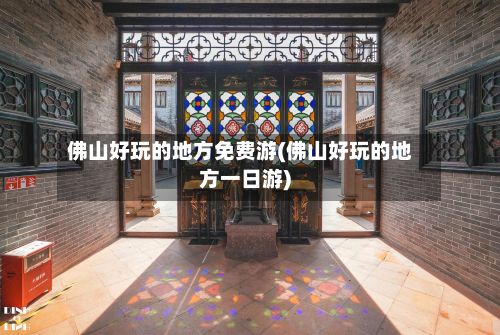 佛山好玩的地方免费游(佛山好玩的地方一日游)