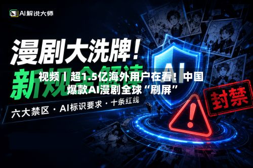 视频丨超1.5亿海外用户在看！中国爆款AI漫剧全球“刷屏”-第2张图片