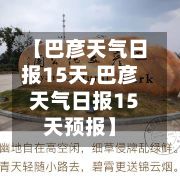 【巴彦天气日报15天,巴彦天气日报15天预报】