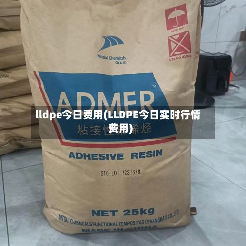 lldpe今日费用(LLDPE今日实时行情费用)-第2张图片