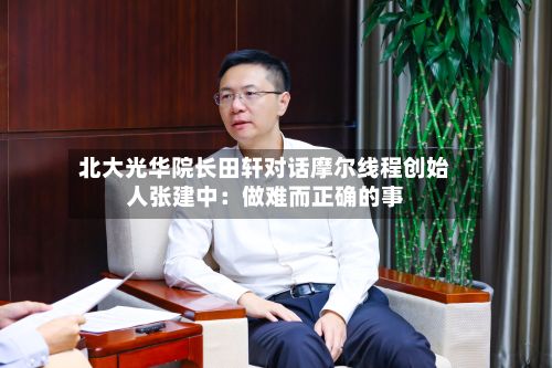 北大光华院长田轩对话摩尔线程创始人张建中：做难而正确的事-第2张图片