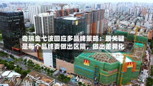 奇瑞金弋波回应多品牌策略：最关键是每个品牌要做出区隔，做出差异化-第2张图片