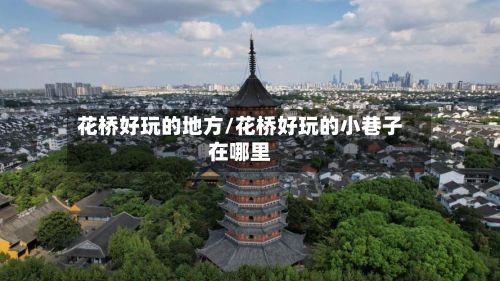 花桥好玩的地方/花桥好玩的小巷子在哪里