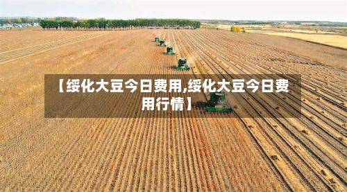 【绥化大豆今日费用,绥化大豆今日费用行情】-第2张图片