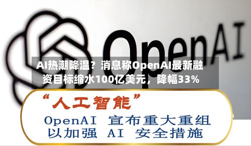 AI热潮降温？消息称OpenAI最新融资目标缩水100亿美元，降幅33%-第3张图片