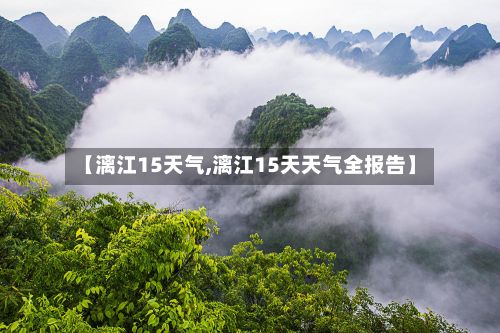 【漓江15天气,漓江15天天气全报告】