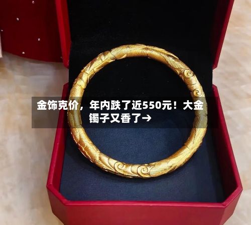 金饰克价，年内跌了近550元！大金镯子又香了→