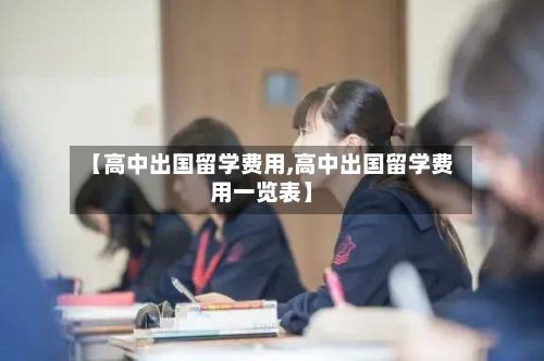 【高中出国留学费用,高中出国留学费用一览表】